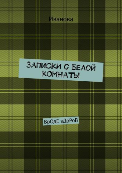 Книга ЗаПиСкИ с БеЛоЙ кОмНаТы. ВрОдЕ зДоРоВ (Иванова)